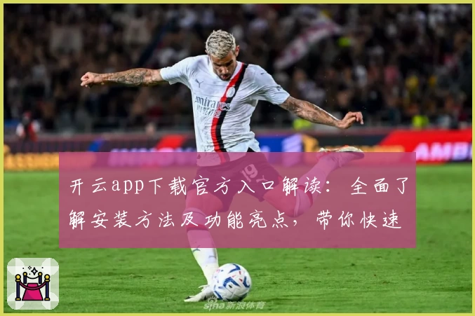 开云app下载官方入口解读：全面了解安装方法及功能亮点，带你快速上手新版本
