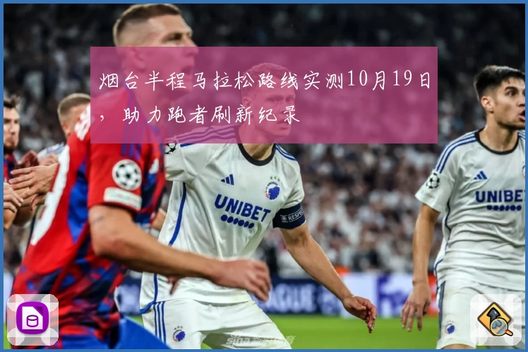 烟台半程马拉松路线实测10月19日，助力跑者刷新纪录