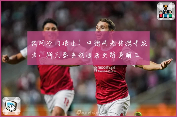 武网冷门迭出！中德两老将携手发力，斯瓦泰克创造历史跻身前三