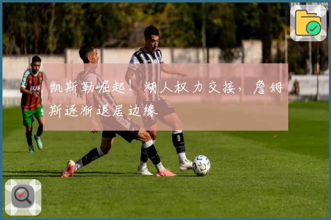 凯斯勒崛起！湖人权力交接，詹姆斯逐渐退居边缘