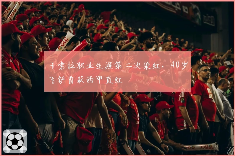 卡索拉职业生涯第二次染红，40岁飞铲首获西甲直红