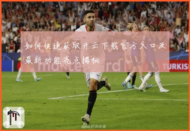 如何快速获取开云下载官方入口及最新功能亮点揭秘