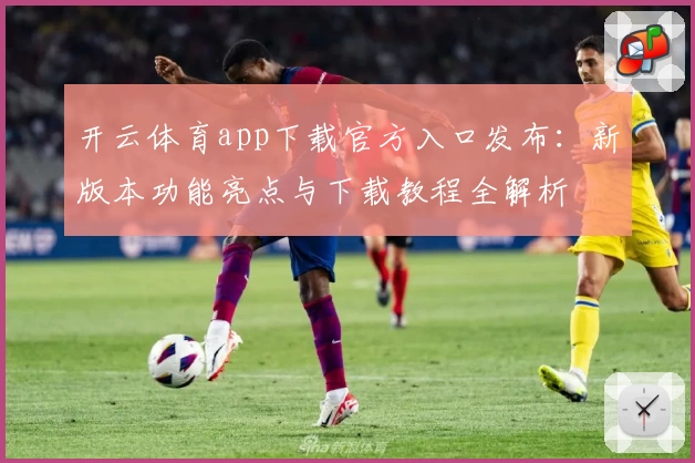 开云体育app下载官方入口发布：新版本功能亮点与下载教程全解析
