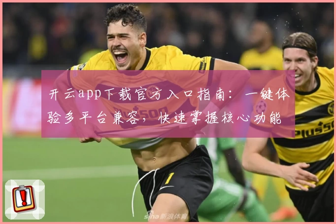 开云app下载官方入口指南：一键体验多平台兼容，快速掌握核心功能亮点