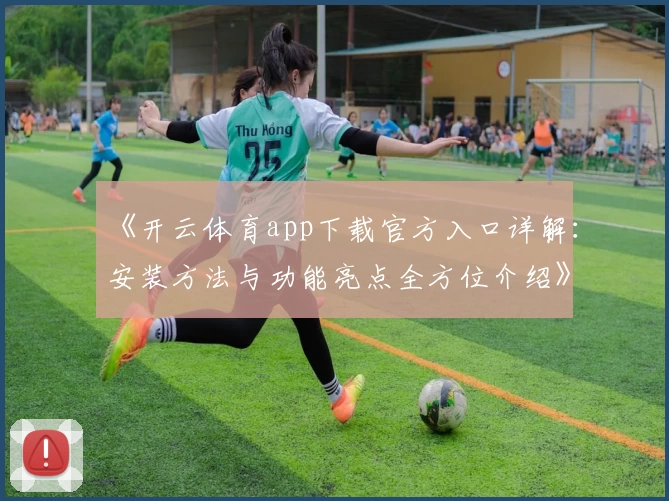 《开云体育app下载官方入口详解：安装方法与功能亮点全方位介绍》