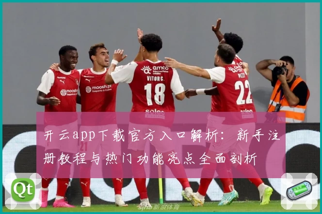 开云app下载官方入口解析：新手注册教程与热门功能亮点全面剖析