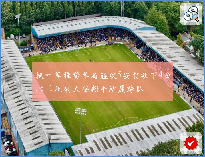 枫叶军强势单局猛攻5安打砍下4分,6-1压制大谷翔平所属球队