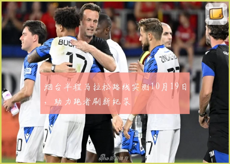 烟台半程马拉松路线实测10月19日，助力跑者刷新纪录