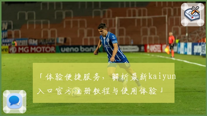 「体验便捷服务，解析最新kaiyun入口官方注册教程与使用体验」
