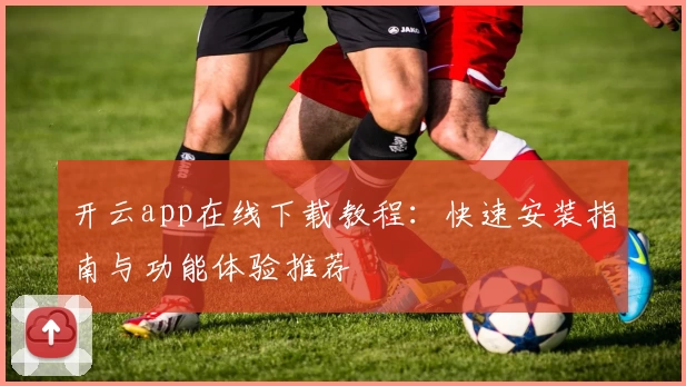 开云app在线下载教程：快速安装指南与功能体验推荐