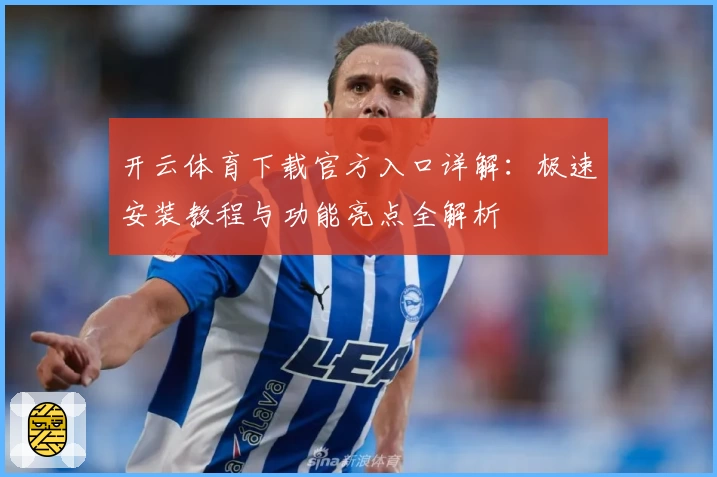 开云体育下载官方入口详解：极速安装教程与功能亮点全解析