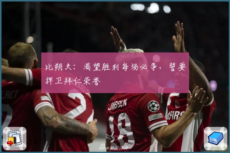 比朔夫：渴望胜利每场必争，誓要捍卫拜仁荣誉