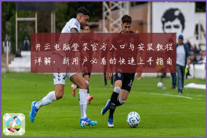 开云电脑登录官方入口与安装教程详解，新用户必看的快速上手指南