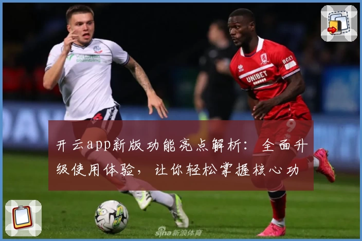 开云app新版功能亮点解析：全面升级使用体验，让你轻松掌握核心功能