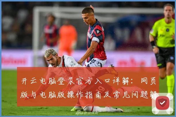 开云电脑登录官方入口详解：网页版与电脑版操作指南及常见问题解析